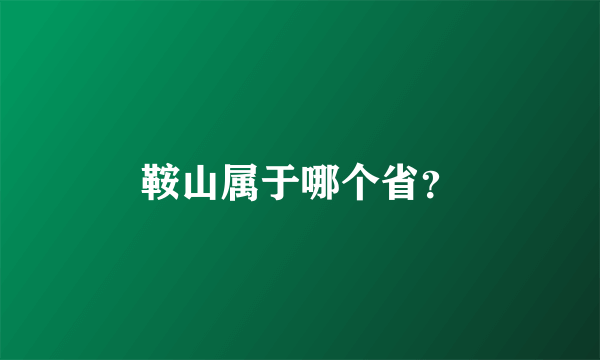 鞍山属于哪个省？