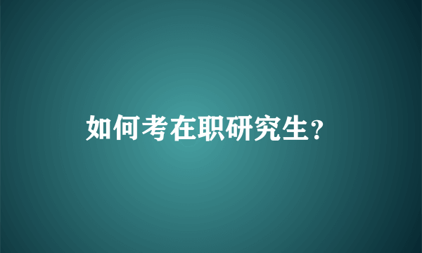 如何考在职研究生？