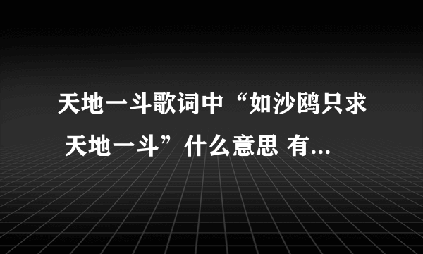 天地一斗歌词中“如沙鸥只求 天地一斗”什么意思 有什么典故吗