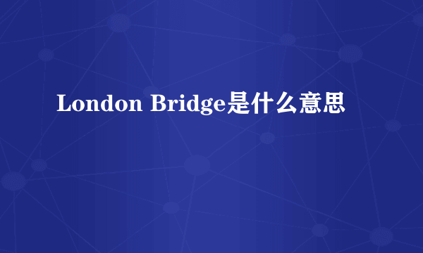 London Bridge是什么意思