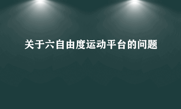 关于六自由度运动平台的问题