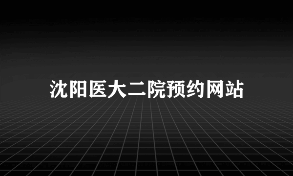 沈阳医大二院预约网站