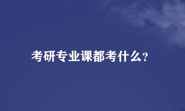 考研专业课都考什么？