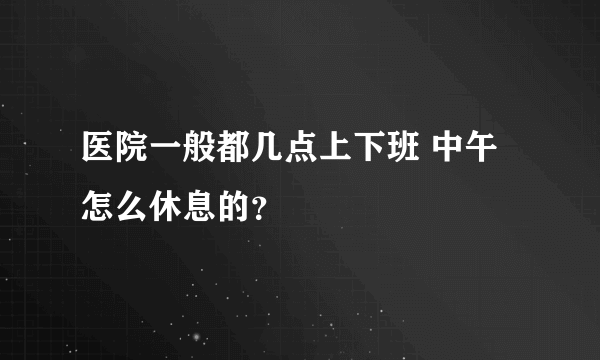 医院一般都几点上下班 中午怎么休息的？