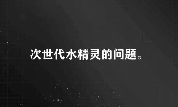 次世代水精灵的问题。