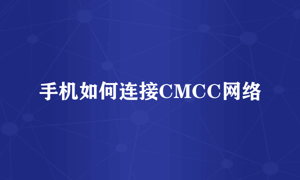 手机如何连接CMCC网络