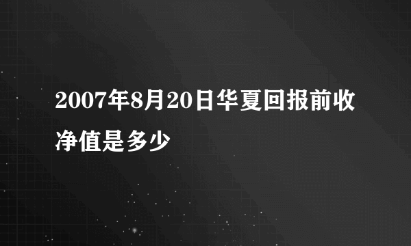 2007年8月20日华夏回报前收净值是多少