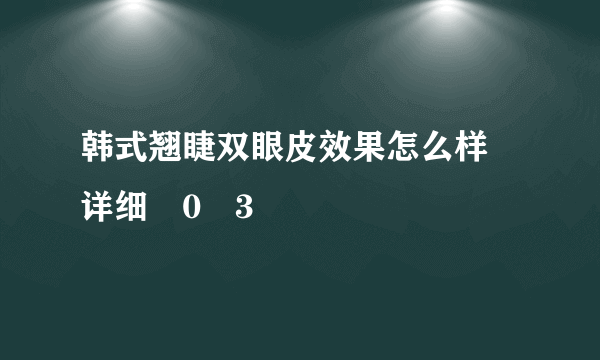 韩式翘睫双眼皮效果怎么样 详细�0�3