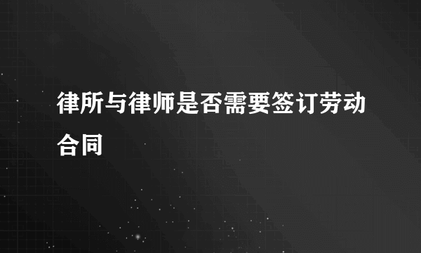 律所与律师是否需要签订劳动合同