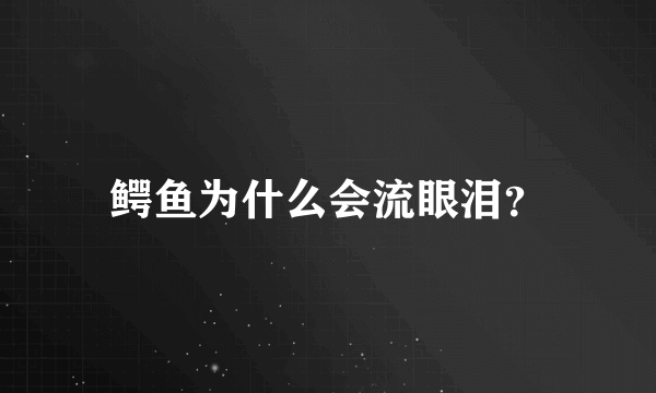 鳄鱼为什么会流眼泪？