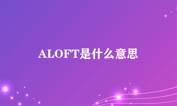 ALOFT是什么意思