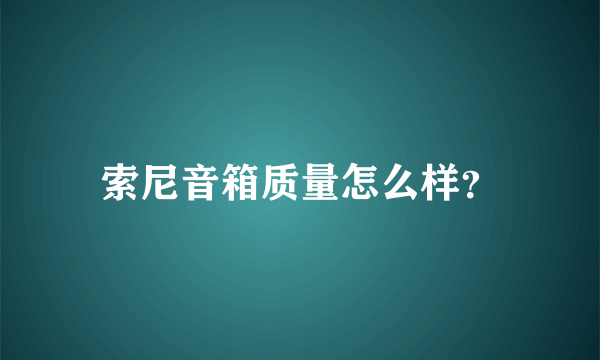 索尼音箱质量怎么样？