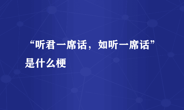 “听君一席话，如听一席话”是什么梗