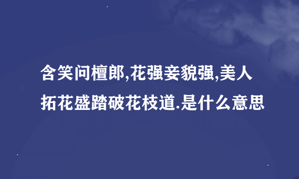 含笑问檀郎,花强妾貌强,美人拓花盛踏破花枝道.是什么意思