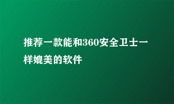 推荐一款能和360安全卫士一样媲美的软件