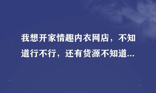 我想开家情趣内衣网店，不知道行不行，还有货源不知道去哪里找？