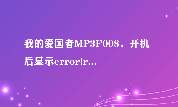 我的爱国者MP3F008，开机后显示error!reformat media.然后便自动关机，不知是什么原因。速请高手。多谢谢