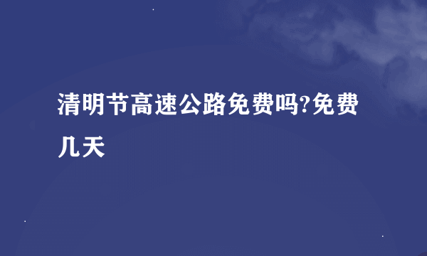 清明节高速公路免费吗?免费几天