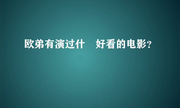 欧弟有演过什麼好看的电影？