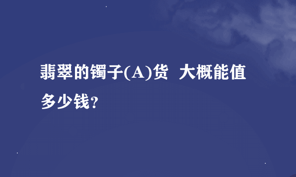 翡翠的镯子(A)货  大概能值多少钱？