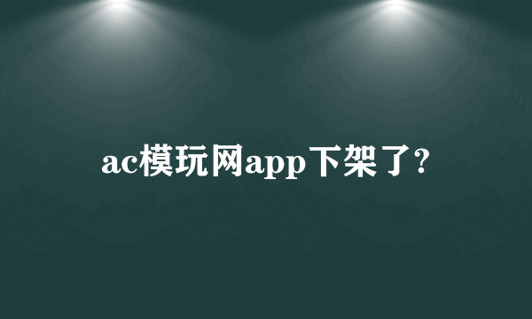 ac模玩网app下架了?