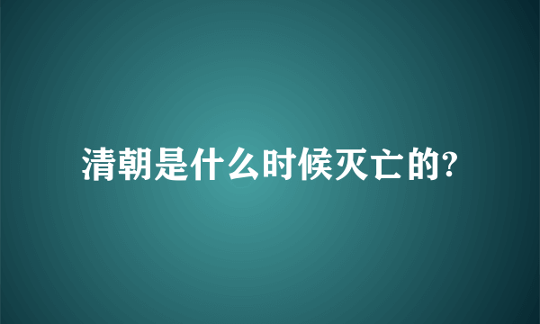 清朝是什么时候灭亡的?