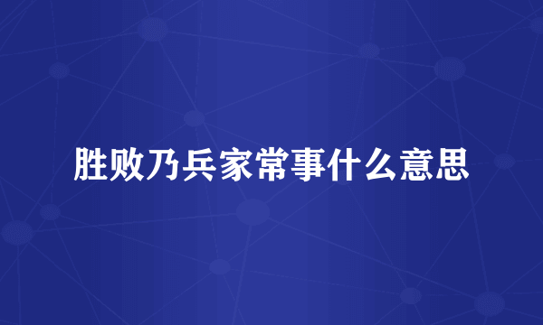 胜败乃兵家常事什么意思