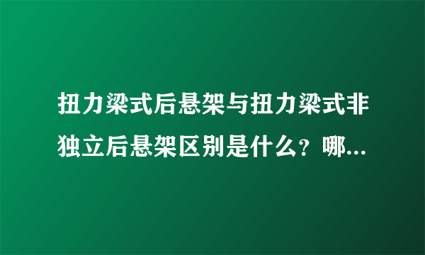 扭力梁式后悬架与扭力梁式非独立后悬架区别是什么？哪个更好一些？谢谢。