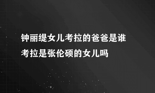 钟丽缇女儿考拉的爸爸是谁 考拉是张伦硕的女儿吗