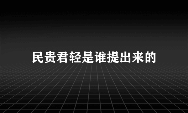 民贵君轻是谁提出来的