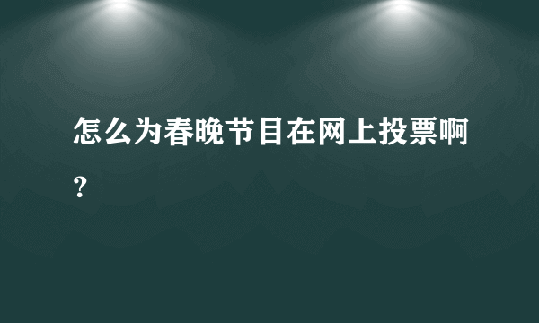 怎么为春晚节目在网上投票啊？