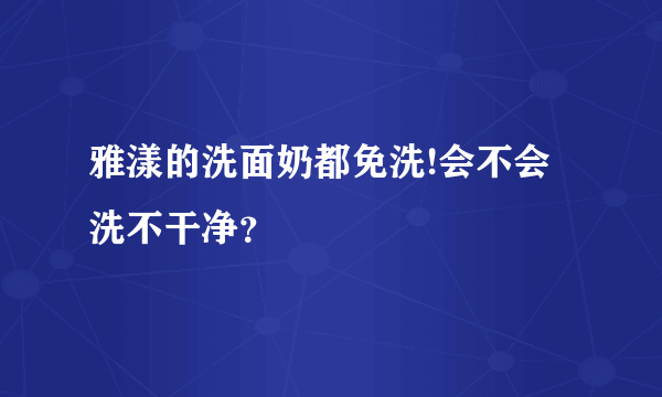 雅漾的洗面奶都免洗!会不会洗不干净？