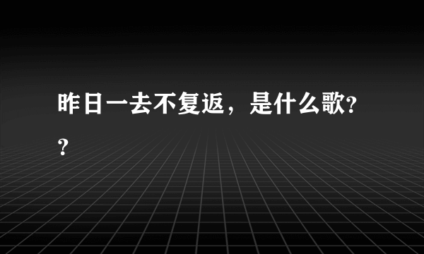 昨日一去不复返，是什么歌？？