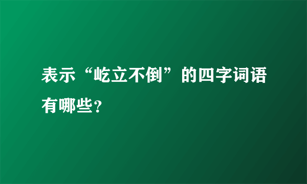 表示“屹立不倒”的四字词语有哪些？