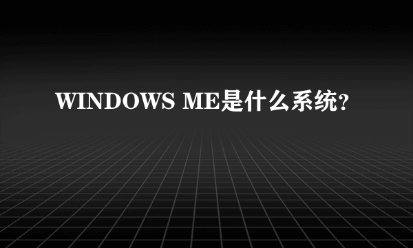 WINDOWS ME是什么系统？