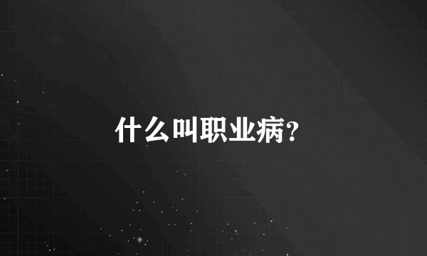 什么叫职业病？