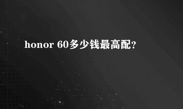 honor 60多少钱最高配？