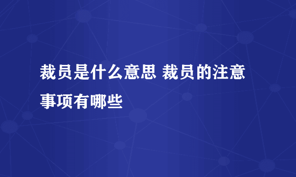 裁员是什么意思 裁员的注意事项有哪些