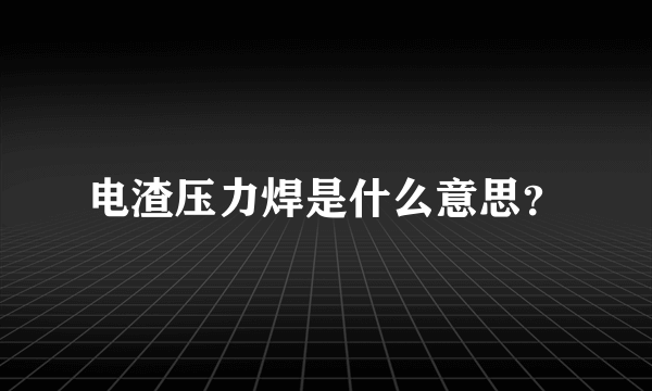 电渣压力焊是什么意思？