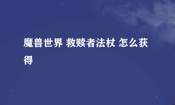 魔兽世界 救赎者法杖 怎么获得