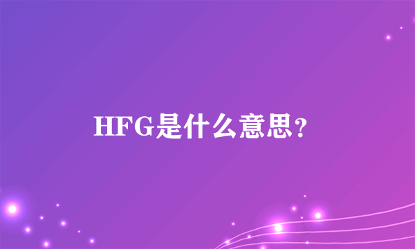 HFG是什么意思？