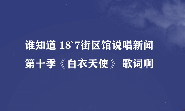 谁知道 18`7街区馆说唱新闻第十季《白衣天使》 歌词啊