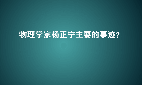 物理学家杨正宁主要的事迹？