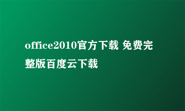 office2010官方下载 免费完整版百度云下载