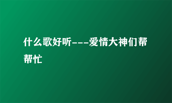 什么歌好听---爱情大神们帮帮忙