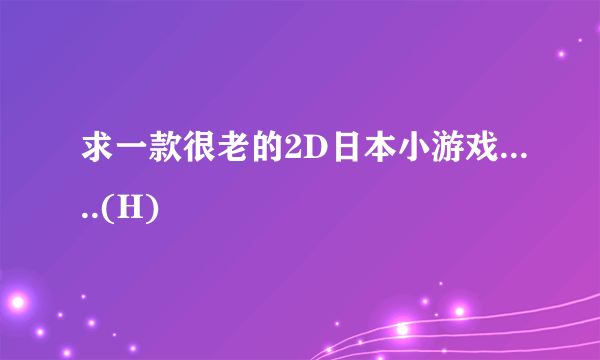 求一款很老的2D日本小游戏.....(H)