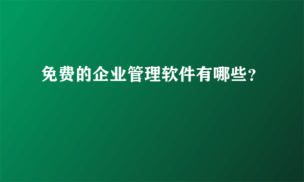 免费的企业管理软件有哪些？