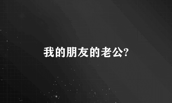 我的朋友的老公?