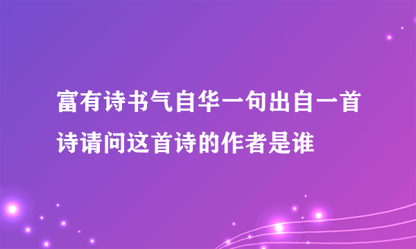 富有诗书气自华一句出自一首诗请问这首诗的作者是谁