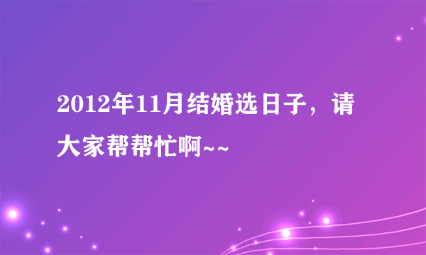 2012年11月结婚选日子，请大家帮帮忙啊~~